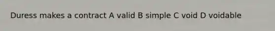 Duress makes a contract A valid B simple C void D voidable