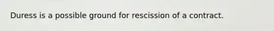 Duress is a possible ground for rescission of a contract.