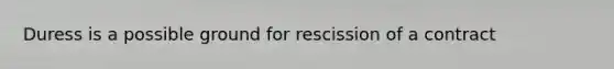 Duress is a possible ground for rescission of a contract