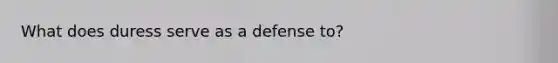 What does duress serve as a defense to?