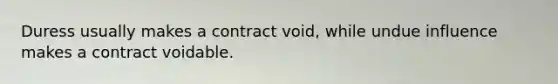 Duress usually makes a contract void, while undue influence makes a contract voidable.