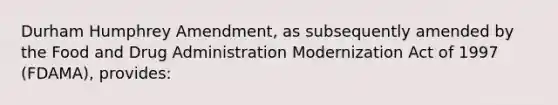 Durham Humphrey Amendment, as subsequently amended by the Food and Drug Administration Modernization Act of 1997 (FDAMA), provides: