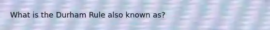 What is the Durham Rule also known as?