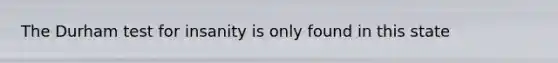 The Durham test for insanity is only found in this state