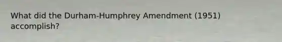 What did the Durham-Humphrey Amendment (1951) accomplish?