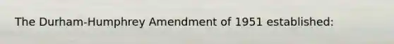 The Durham-Humphrey Amendment of 1951 established: