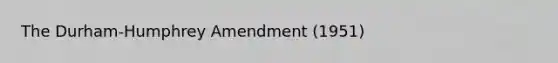 The Durham-Humphrey Amendment (1951)