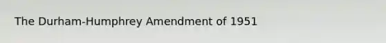 The Durham-Humphrey Amendment of 1951