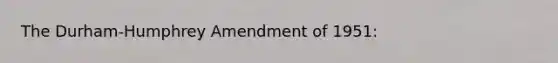 The Durham-Humphrey Amendment of 1951: