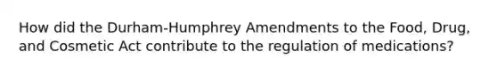 How did the Durham-Humphrey Amendments to the Food, Drug, and Cosmetic Act contribute to the regulation of medications?