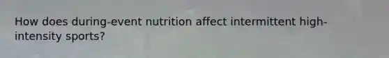 How does during-event nutrition affect intermittent high-intensity sports?