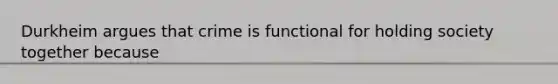 Durkheim argues that crime is functional for holding society together because