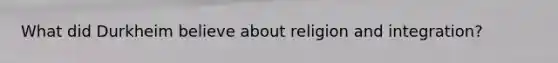 What did Durkheim believe about religion and integration?