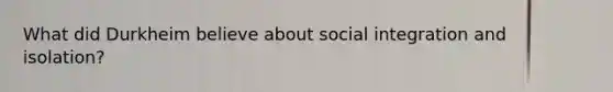 What did Durkheim believe about social integration and isolation?