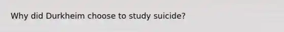 Why did Durkheim choose to study suicide?