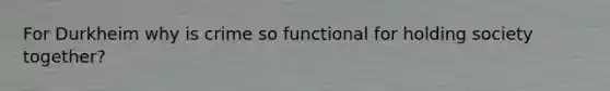 For Durkheim why is crime so functional for holding society together?