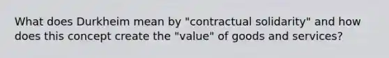 What does Durkheim mean by "contractual solidarity" and how does this concept create the "value" of goods and services?