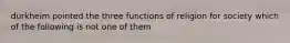 durkheim pointed the three functions of religion for society which of the following is not one of them