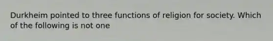 Durkheim pointed to three functions of religion for society. Which of the following is not one