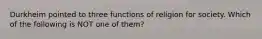 Durkheim pointed to three functions of religion for society. Which of the following is NOT one of them?