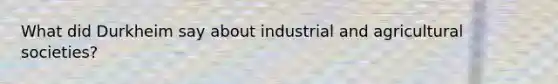 What did Durkheim say about industrial and agricultural societies?