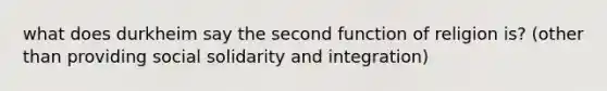 what does durkheim say the second function of religion is? (other than providing social solidarity and integration)