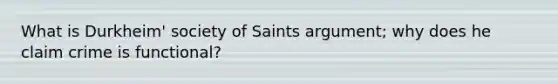 What is Durkheim' society of Saints argument; why does he claim crime is functional?