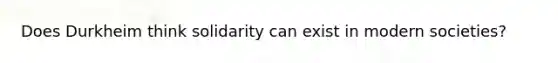 Does Durkheim think solidarity can exist in modern societies?