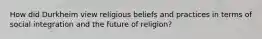 How did Durkheim view religious beliefs and practices in terms of social integration and the future of religion?