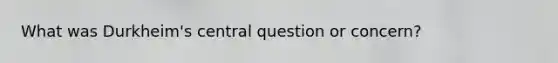 What was Durkheim's central question or concern?