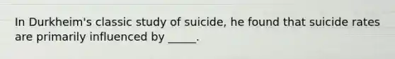 In Durkheim's classic study of suicide, he found that suicide rates are primarily influenced by _____.