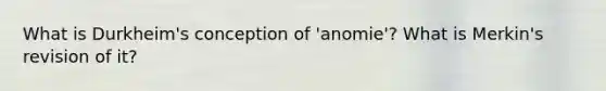 What is Durkheim's conception of 'anomie'? What is Merkin's revision of it?