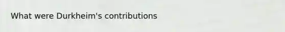 What were Durkheim's contributions