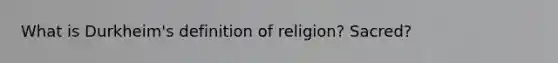 What is Durkheim's definition of religion? Sacred?