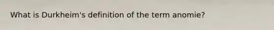 What is Durkheim's definition of the term anomie?