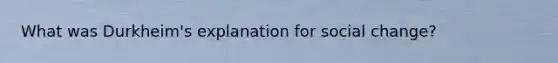 What was Durkheim's explanation for social change?