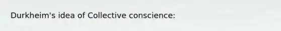 Durkheim's idea of Collective conscience: