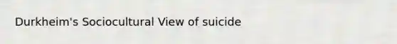 Durkheim's Sociocultural View of suicide