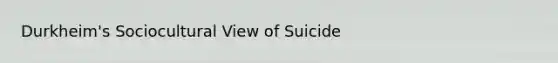 Durkheim's Sociocultural View of Suicide