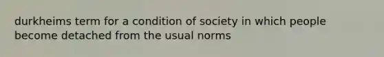 durkheims term for a condition of society in which people become detached from the usual norms