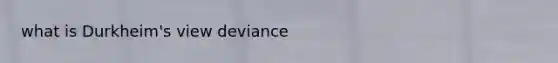 what is Durkheim's view deviance