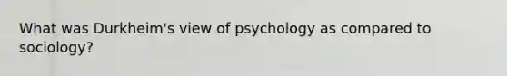 What was Durkheim's view of psychology as compared to sociology?