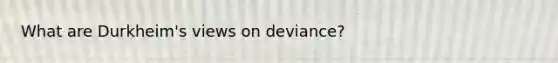 What are Durkheim's views on deviance?