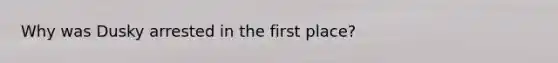 Why was Dusky arrested in the first place?