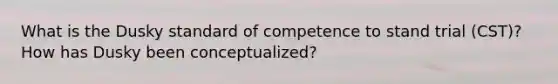 What is the Dusky standard of competence to stand trial (CST)? How has Dusky been conceptualized?