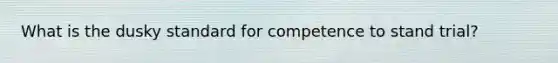 What is the dusky standard for competence to stand trial?