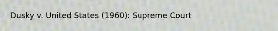 Dusky v. United States (1960): Supreme Court