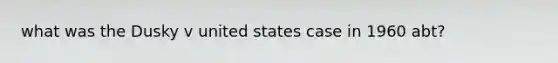 what was the Dusky v united states case in 1960 abt?