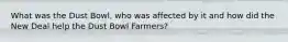 What was the Dust Bowl, who was affected by it and how did the New Deal help the Dust Bowl Farmers?