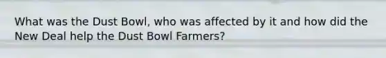 What was the Dust Bowl, who was affected by it and how did the New Deal help the Dust Bowl Farmers?